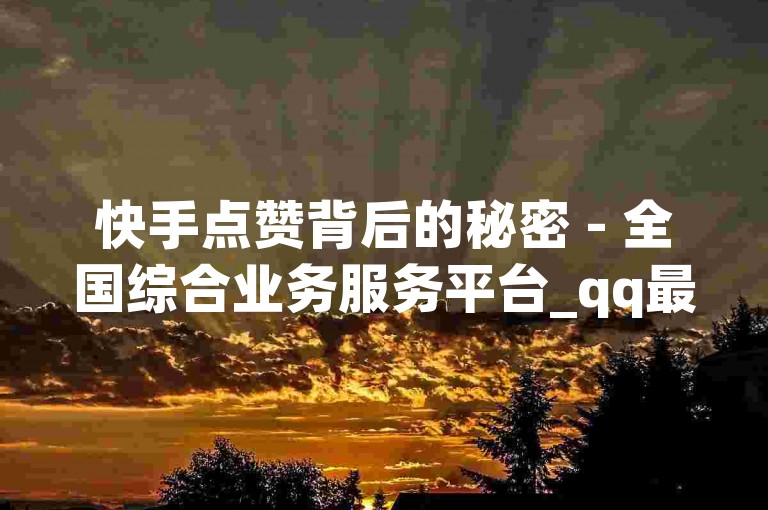 快手点赞背后的秘密 - 全国综合业务服务平台_qq最新刷钻网站_qq空间访问购买，在快手平台上，用户通过点赞表达对内容的喜爱，而背后隐藏着一个全国综合业务服务平台，该平台提供QQ最新刷钻服务以及QQ空间访问量购买等业务。