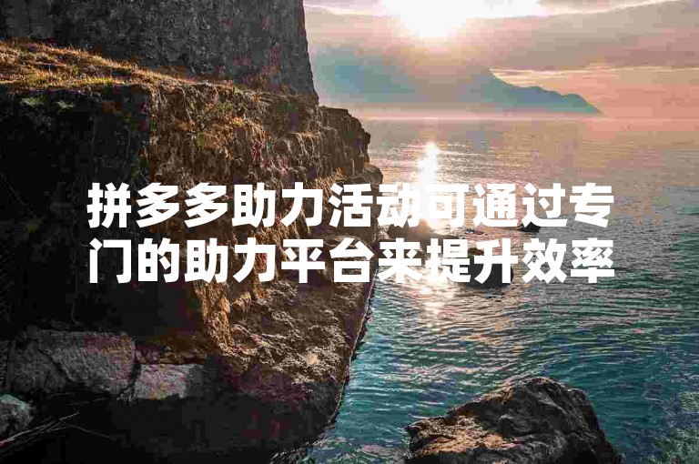 拼多多助力活动可通过专门的助力平台来提升效率，这些平台提供互助服务以帮助用户更快速地完成助力任务。