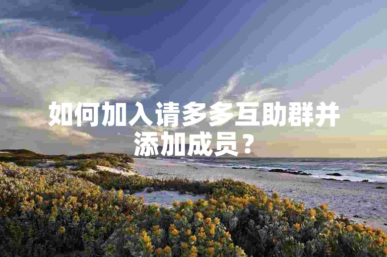 如何加入请多多互助群并添加成员？