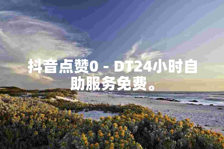 抖音点赞0 - DT24小时自助服务免费。