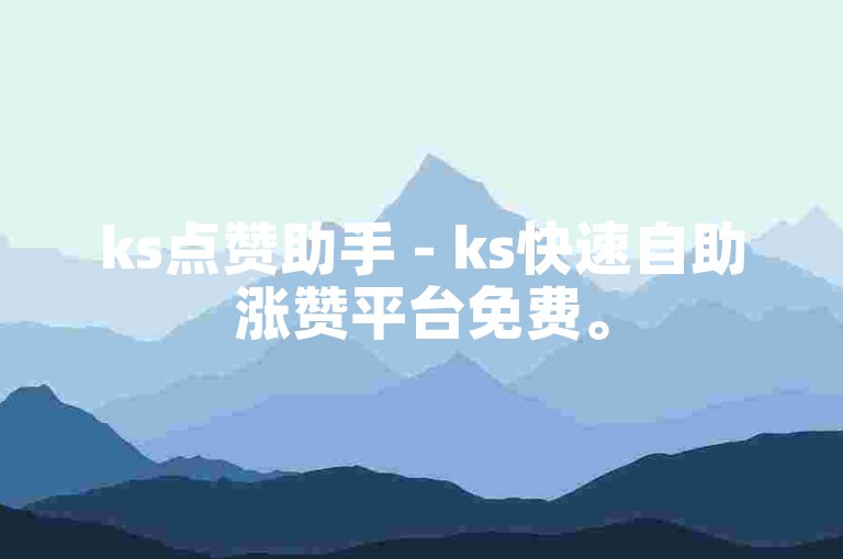 ks点赞助手 - ks快速自助涨赞平台免费。