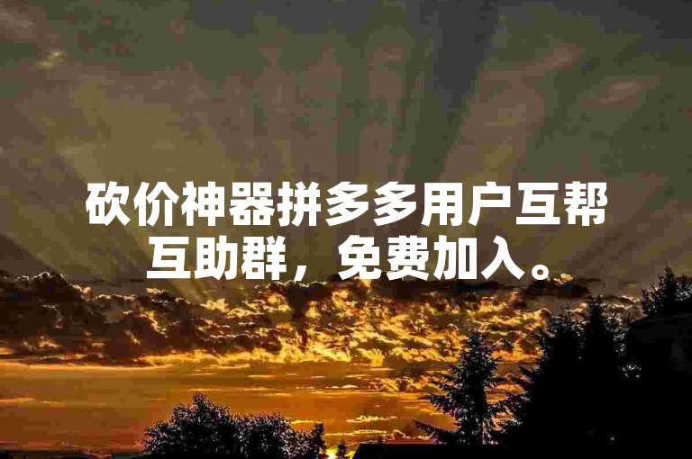 砍价神器拼多多用户互帮互助群，免费加入。
