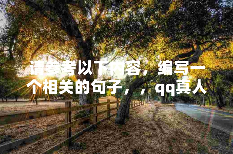 请参考以下内容，编写一个相关的句子，，qq真人自定义评论下单(真人QQ自定义评论下单指南)