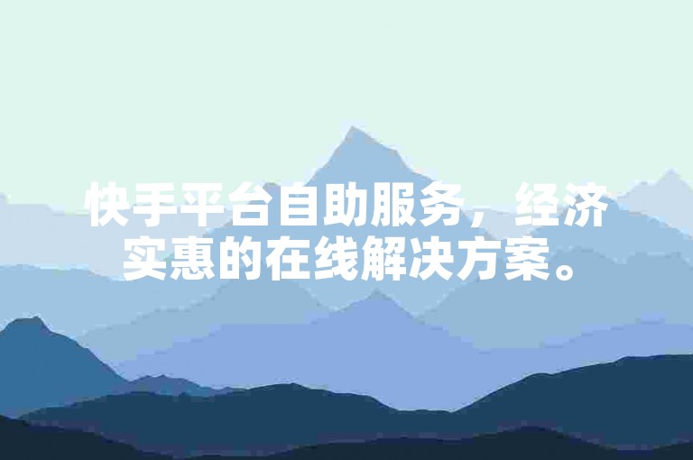 快手平台自助服务，经济实惠的在线解决方案。