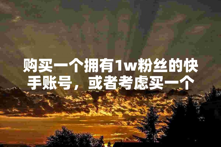 购买一个拥有1w粉丝的快手账号，或者考虑买一个微博号。