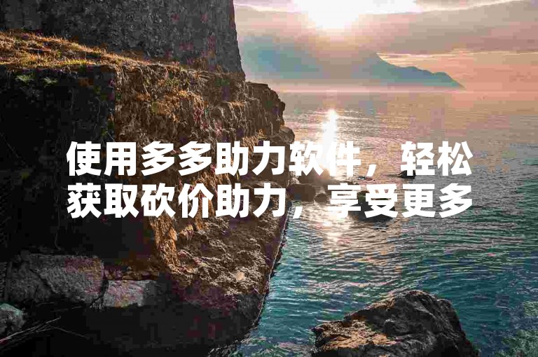 使用多多助力软件，轻松获取砍价助力，享受更多优惠。
