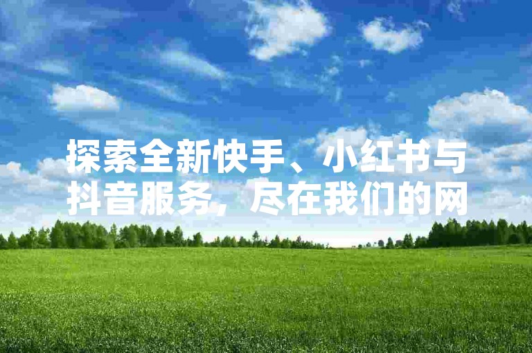 探索全新快手、小红书与抖音服务，尽在我们的网红云商城自助平台，一键下单享受超快速点赞充值服务！