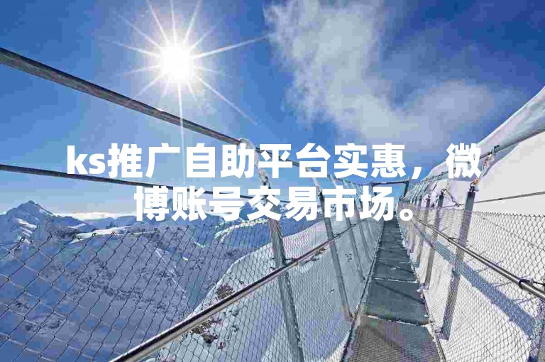 ks推广自助平台实惠，微博账号交易市场。