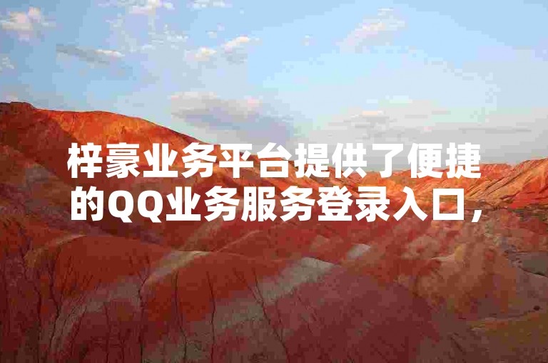 梓豪业务平台提供了便捷的QQ业务服务登录入口，方便用户快速访问。