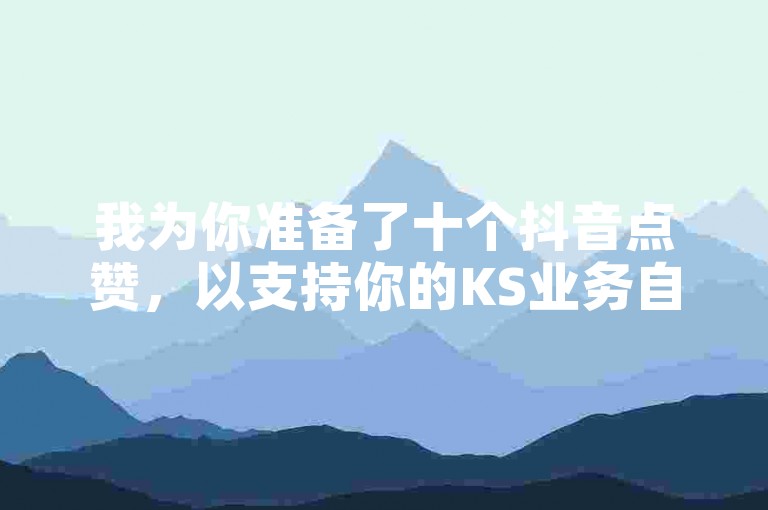 我为你准备了十个抖音点赞，以支持你的KS业务自助下单。