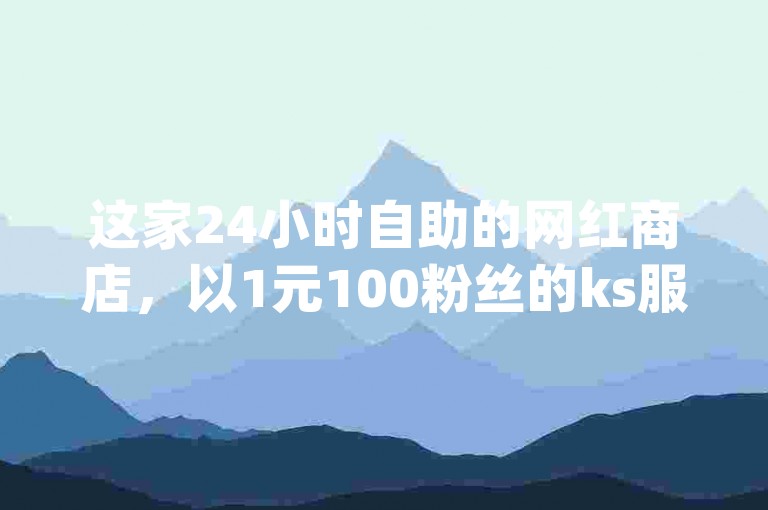 这家24小时自助的网红商店，以1元100粉丝的ks服务和全网最低价的qq刷钻业务，荣登卡盟排行榜首位。