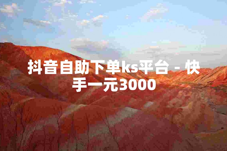 抖音自助下单ks平台 - 快手一元3000