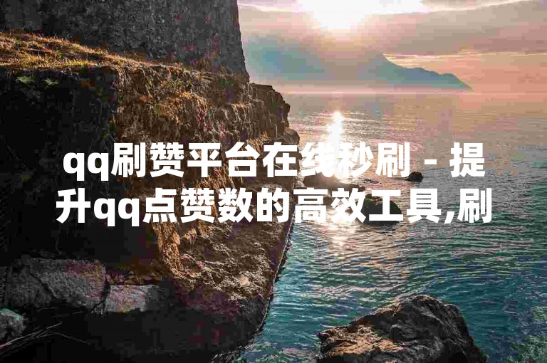 qq刷赞平台在线秒刷 - 提升qq点赞数的高效工具,刷赞服务优惠 南荷网络科技网站业务