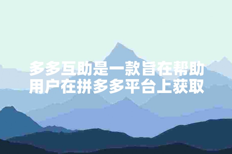 多多互助是一款旨在帮助用户在拼多多平台上获取更多优惠和助力的软件。