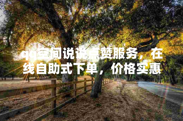 qq空间说说点赞服务，在线自助式下单，价格实惠；而在快手上双击屏幕，则是对喜欢的视频内容表达喜爱的一种方式。