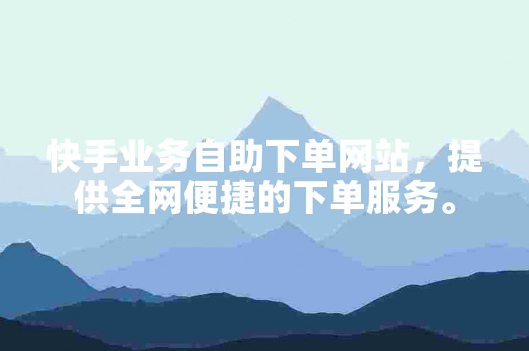 快手业务自助下单网站，提供全网便捷的下单服务。