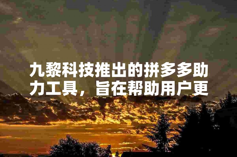 九黎科技推出的拼多多助力工具，旨在帮助用户更高效地完成助力任务。