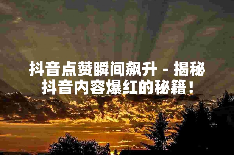 抖音点赞瞬间飙升 - 揭秘抖音内容爆红的秘籍！