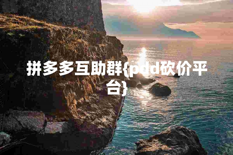 拼多多互助群{pdd砍价平台}