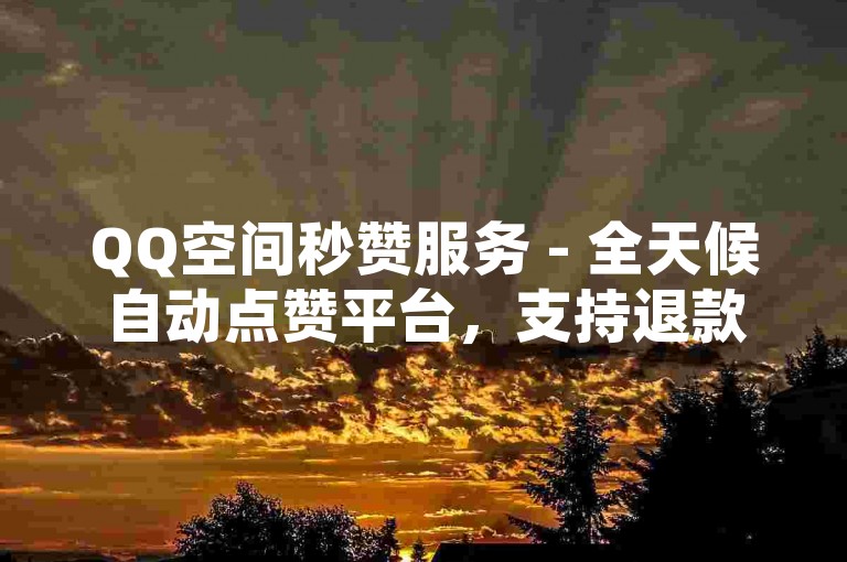 QQ空间秒赞服务 - 全天候自动点赞平台，支持退款保障。