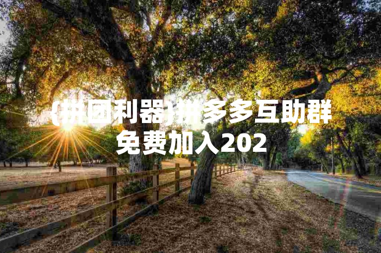 {拼团利器}拼多多互助群免费加入2025年微信。