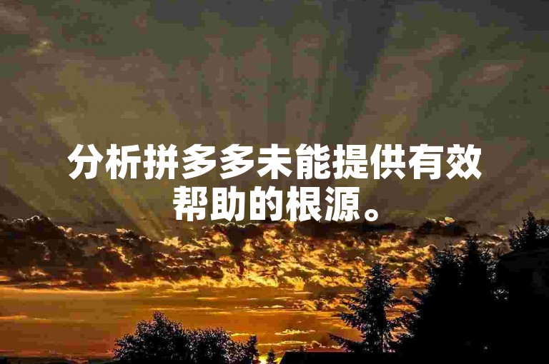 分析拼多多未能提供有效帮助的根源。