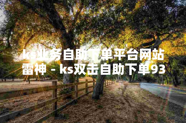 ks业务自助下单平台网站雷神 - ks双击自助下单933，这是一个提供便捷服务的网络平台。