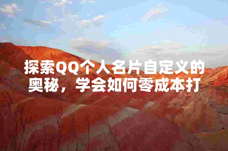 探索QQ个人名片自定义的奥秘，学会如何零成本打造专属风格，2025年社交达人必备技巧！