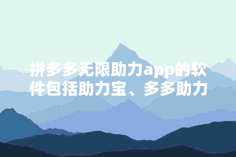 拼多多无限助力app的软件包括助力宝、多多助力助手等。