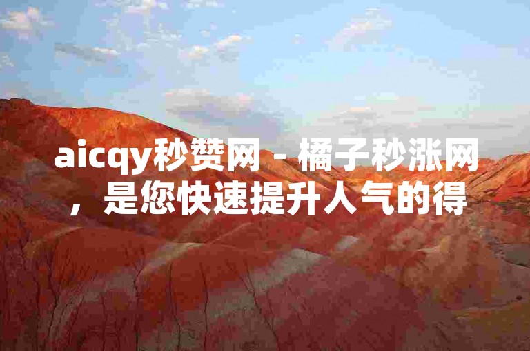 aicqy秒赞网 - 橘子秒涨网，是您快速提升人气的得力助手。