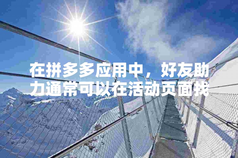 在拼多多应用中，好友助力通常可以在活动页面找到并点击邀请好友助力按钮进行操作。