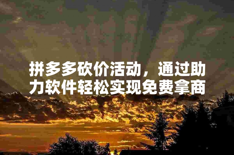 拼多多砍价活动，通过助力软件轻松实现免费拿商品。