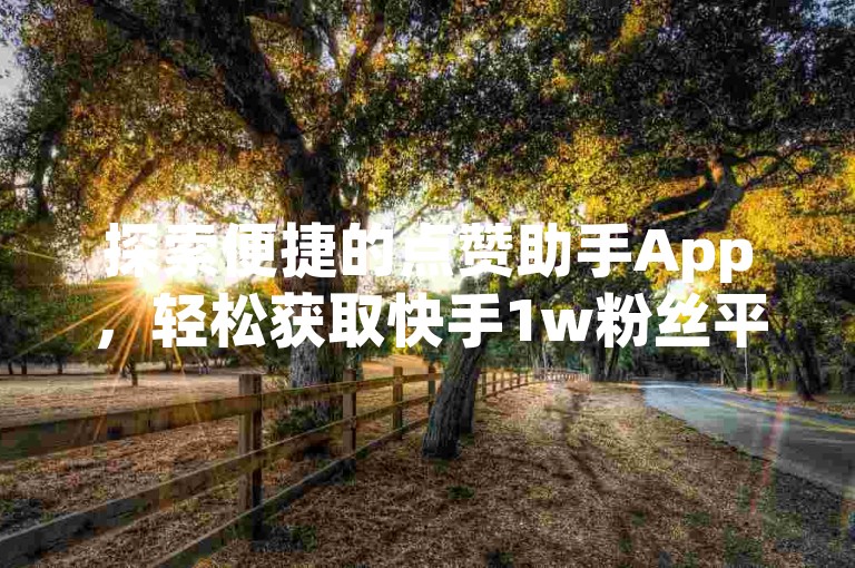 探索便捷的点赞助手App，轻松获取快手1w粉丝平台支持。