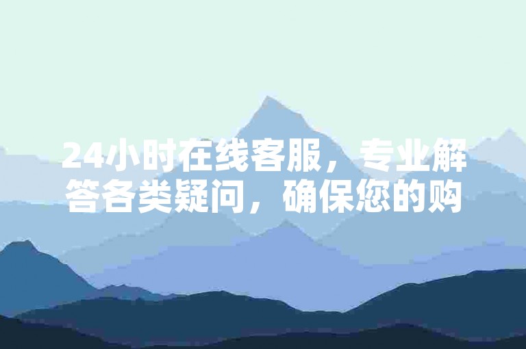 24小时在线客服，专业解答各类疑问，确保您的购物体验顺畅无忧。