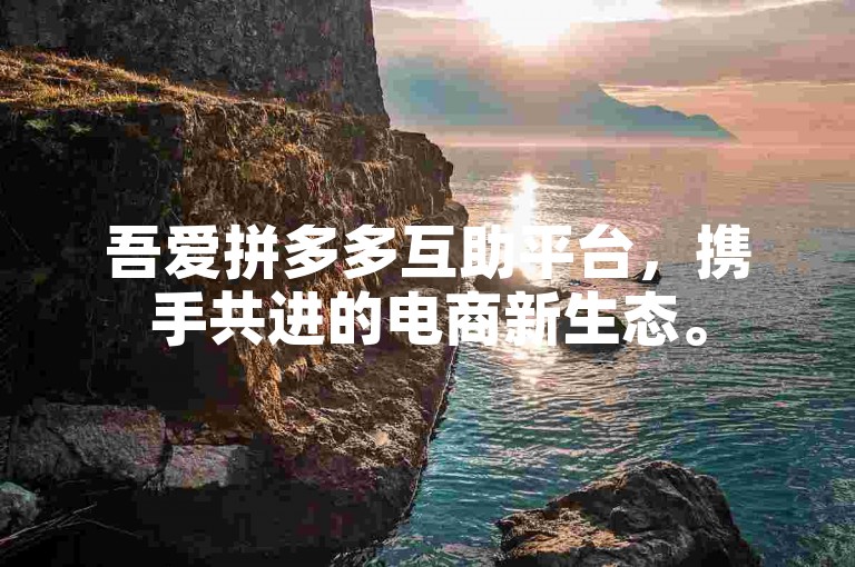 吾爱拼多多互助平台，携手共进的电商新生态。