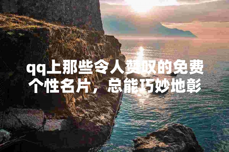 qq上那些令人赞叹的免费个性名片，总能巧妙地彰显出每个人的独特魅力。