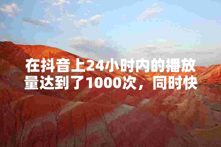 在抖音上24小时内的播放量达到了1000次，同时快手平台上的业务网站提供了名为ks恋人亲密度自助下单的服务，并且抖音卡盟以全网最低价提供稳定的服务。