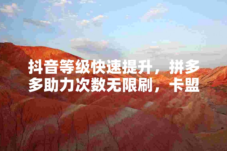 抖音等级快速提升，拼多多助力次数无限刷，卡盟平台优惠活动进行中。