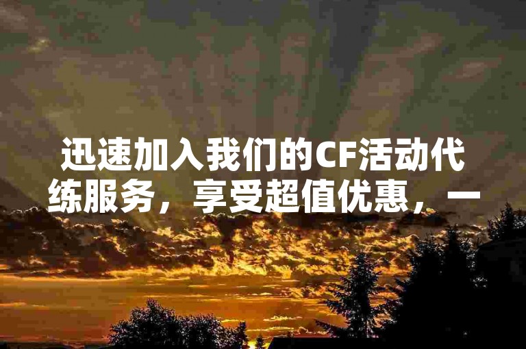 迅速加入我们的CF活动代练服务，享受超值优惠，一键下单，快速提升游戏体验。
