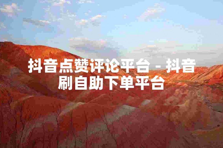 抖音点赞评论平台 - 抖音刷自助下单平台