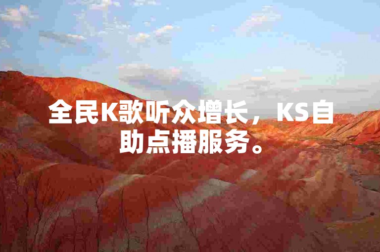 全民K歌听众增长，KS自助点播服务。