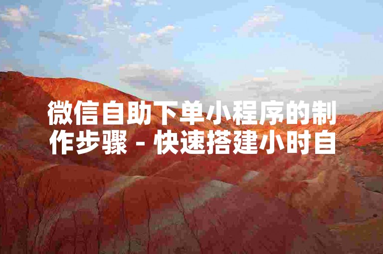 微信自助下单小程序的制作步骤 - 快速搭建小时自助业务下单ks微信平台。