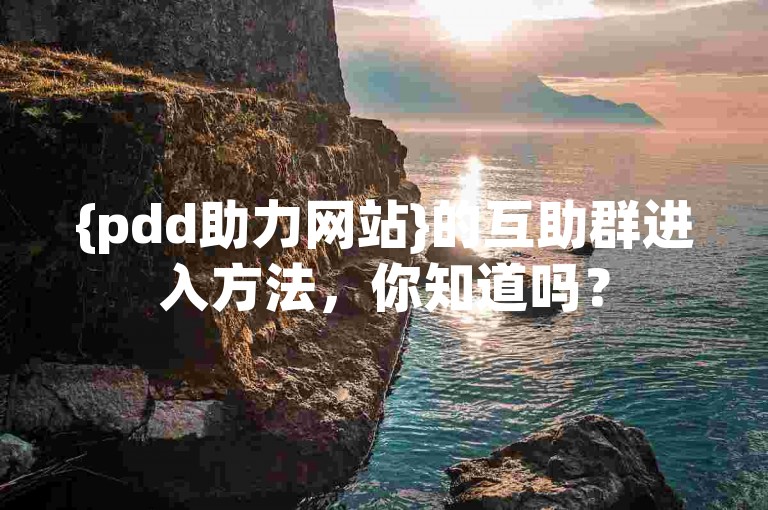 {pdd助力网站}的互助群进入方法，你知道吗？