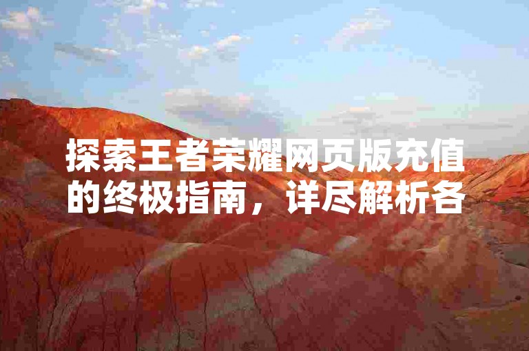 探索王者荣耀网页版充值的终极指南，详尽解析各类充值技巧与推荐途径，助你在游戏中轻松实现资源获取。