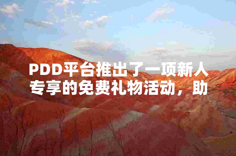 PDD平台推出了一项新人专享的免费礼物活动，助力新用户快速融入购物体验。