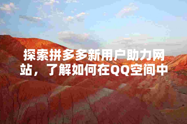 探索拼多多新用户助力网站，了解如何在QQ空间中关闭主页点赞功能。