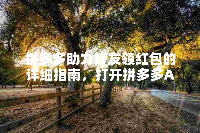 拼多多助力好友领红包的详细指南，打开拼多多APP，点击进入助力享免单活动页面，选择想要助力的商品，通过微信、QQ等社交平台邀请好友助力，每位好友成功助力后，你都将获得相应的助力进度，当助力进度达到100%时，即可领取该商品对应的红包奖励。