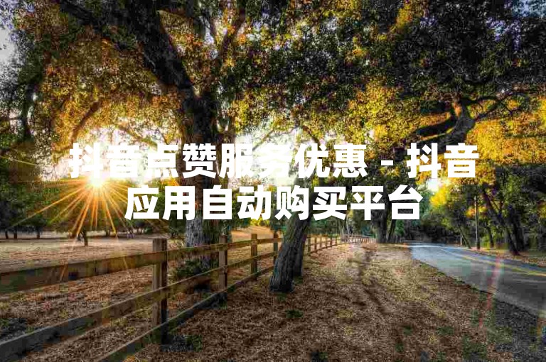 抖音点赞服务优惠 - 抖音应用自动购买平台