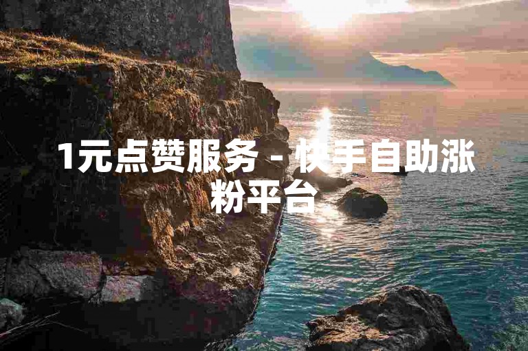 1元点赞服务 - 快手自助涨粉平台