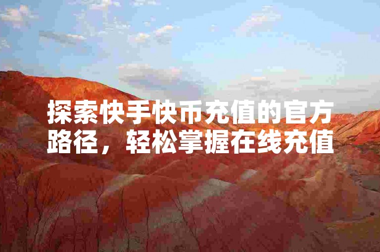探索快手快币充值的官方路径，轻松掌握在线充值技巧。